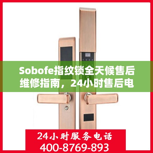 Sobofe指纹锁全天候售后维修指南，24小时售后电话全解析