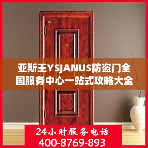 亚斯王YSJANUS防盗门全国服务中心一站式攻略大全