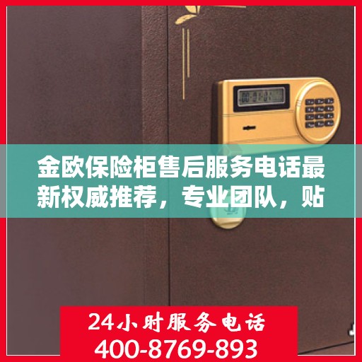 金欧保险柜售后服务电话最新权威推荐，专业团队，贴心服务！