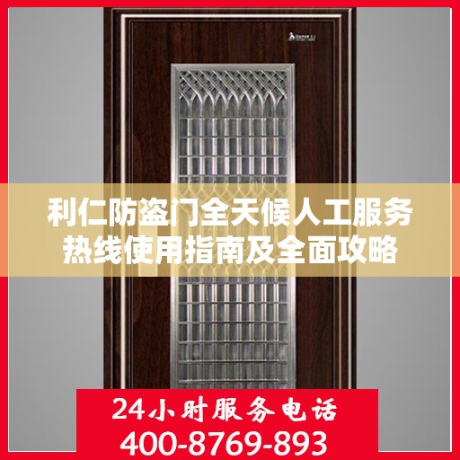利仁防盗门全天候人工服务热线使用指南及全面攻略
