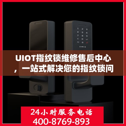 UIOT指纹锁维修售后中心，一站式解决您的指纹锁问题