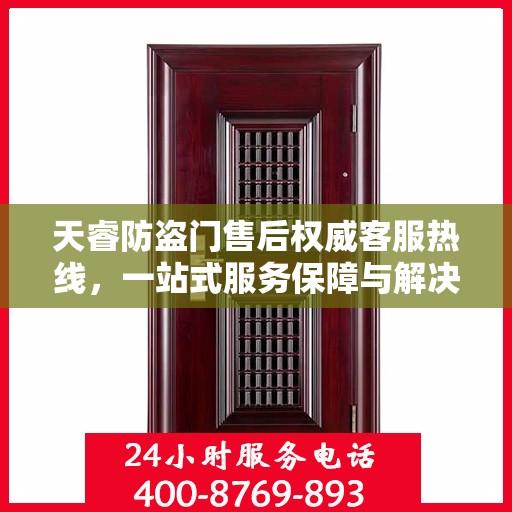 天睿防盗门售后权威客服热线，一站式服务保障与解决方案支持