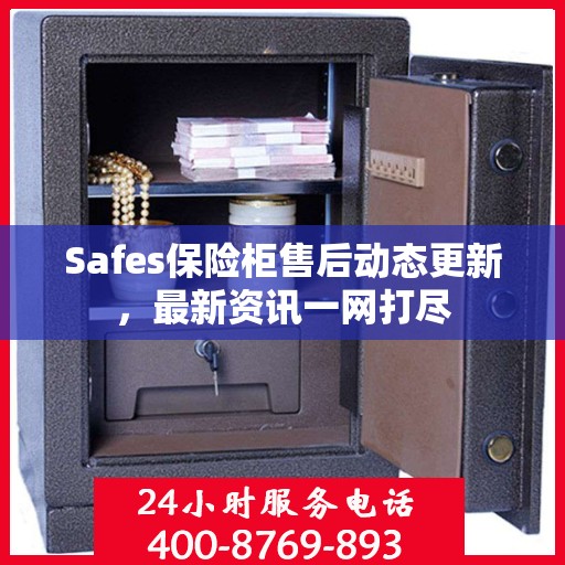 Safes保险柜售后动态更新，最新资讯一网打尽