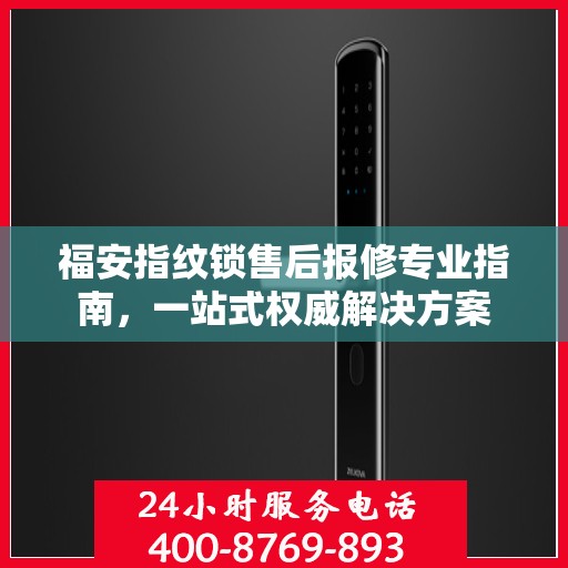 福安指纹锁售后报修专业指南，一站式权威解决方案