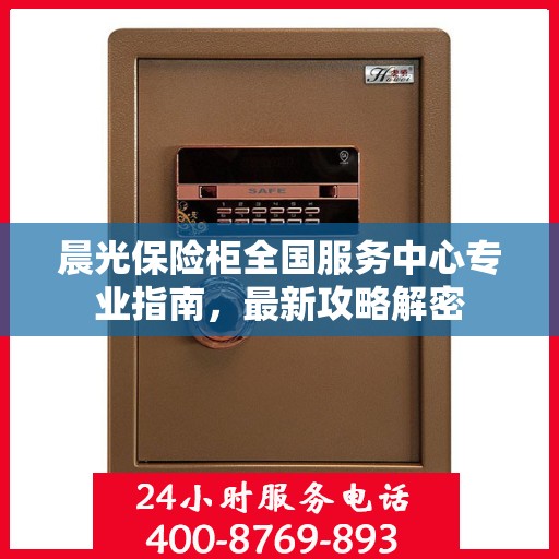 晨光保险柜全国服务中心专业指南，最新攻略解密
