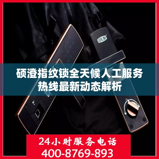硕澄指纹锁全天候人工服务热线最新动态解析