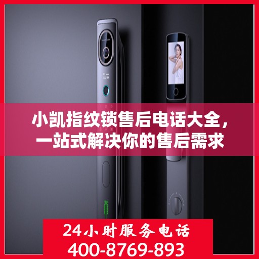 小凯指纹锁售后电话大全，一站式解决你的售后需求