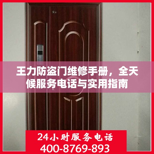 王力防盗门维修手册，全天候服务电话与实用指南