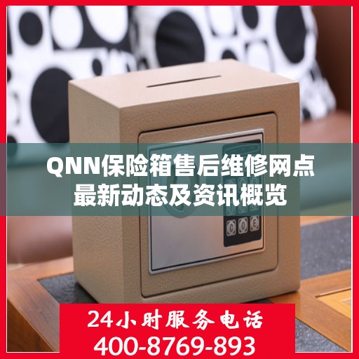 QNN保险箱售后维修网点最新动态及资讯概览