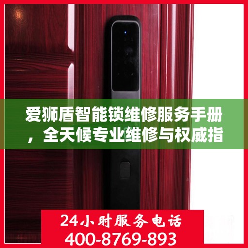 爱狮盾智能锁维修服务手册，全天候专业维修与权威指南电话