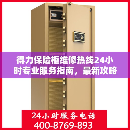 得力保险柜维修热线24小时专业服务指南，最新攻略与电话速查