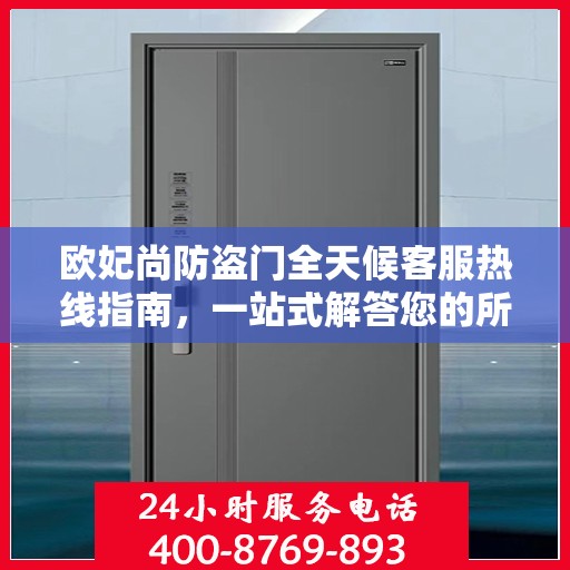 欧妃尚防盗门全天候客服热线指南，一站式解答您的所有疑问