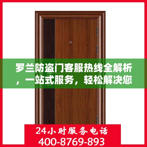 罗兰防盗门客服热线全解析，一站式服务，轻松解决您的疑问和需求