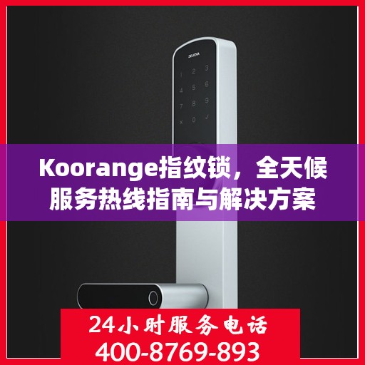 Koorange指纹锁，全天候服务热线指南与解决方案