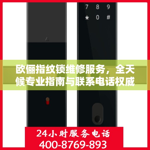 欧俪指纹锁维修服务，全天候专业指南与联系电话权威发布