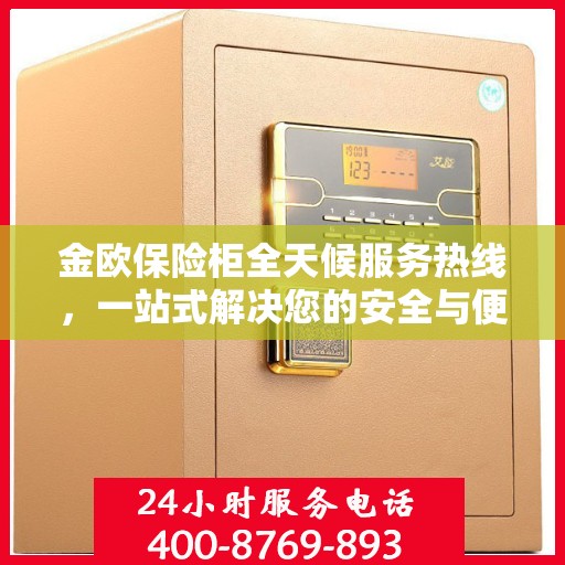金欧保险柜全天候服务热线，一站式解决您的安全与便捷需求