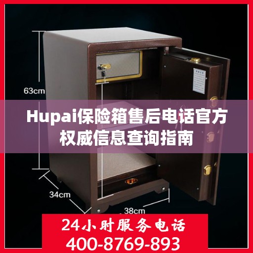 Hupai保险箱售后电话官方权威信息查询指南
