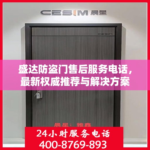 盛达防盗门售后服务电话，最新权威推荐与解决方案
