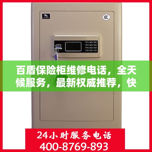 百盾保险柜维修电话，全天候服务，最新权威推荐，快速响应需求！