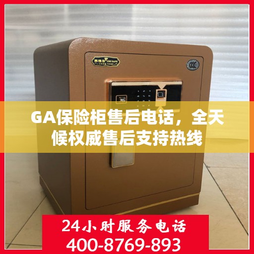 GA保险柜售后电话，全天候权威售后支持热线