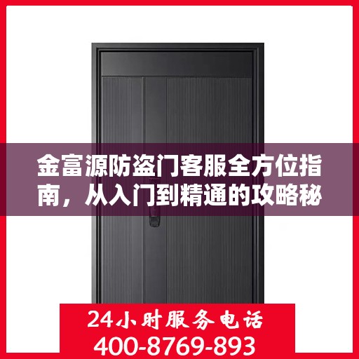 金富源防盗门客服全方位指南，从入门到精通的攻略秘籍