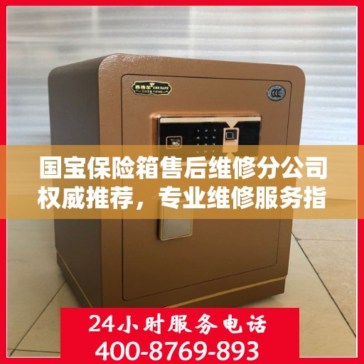 国宝保险箱售后维修分公司权威推荐，专业维修服务指南