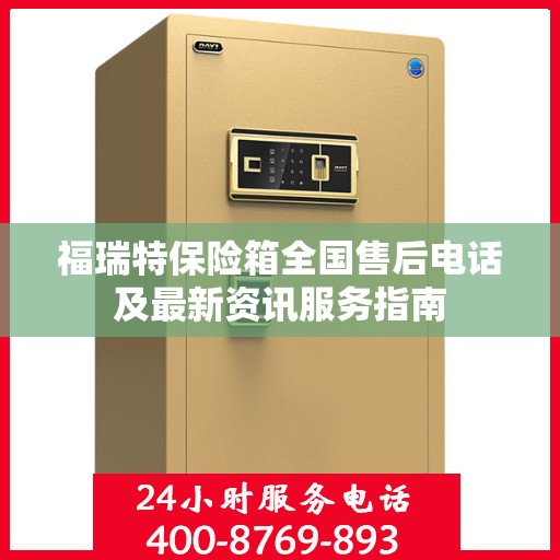 福瑞特保险箱全国售后电话及最新资讯服务指南