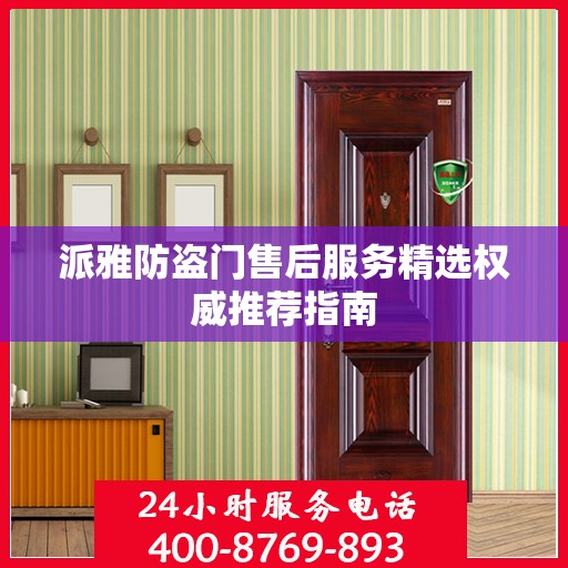 派雅防盗门售后服务精选权威推荐指南