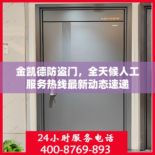 金凯德防盗门，全天候人工服务热线最新动态速递