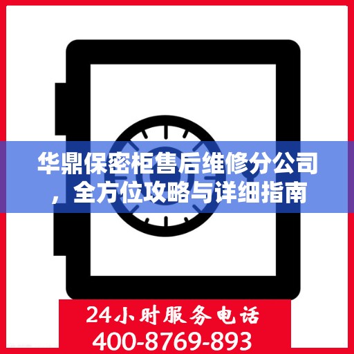 华鼎保密柜售后维修分公司，全方位攻略与详细指南