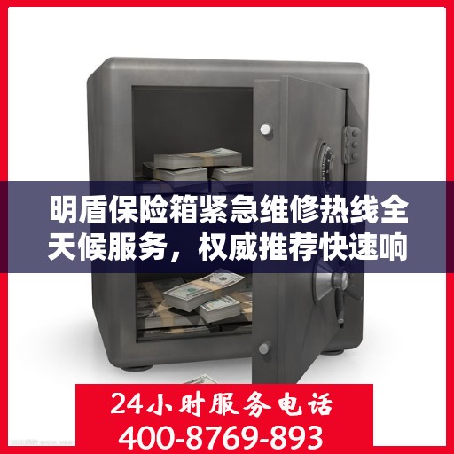 明盾保险箱紧急维修热线全天候服务，权威推荐快速响应