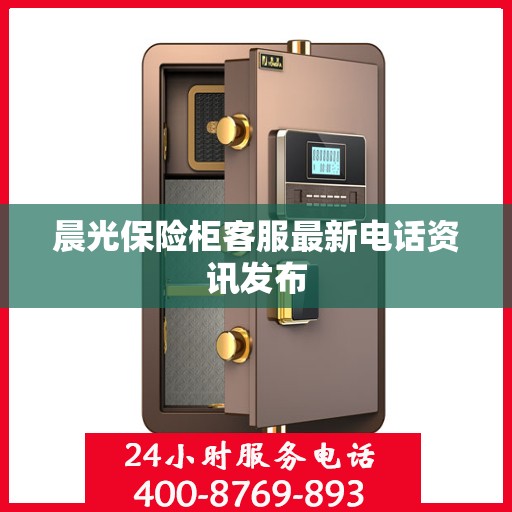 晨光保险柜客服最新电话资讯发布