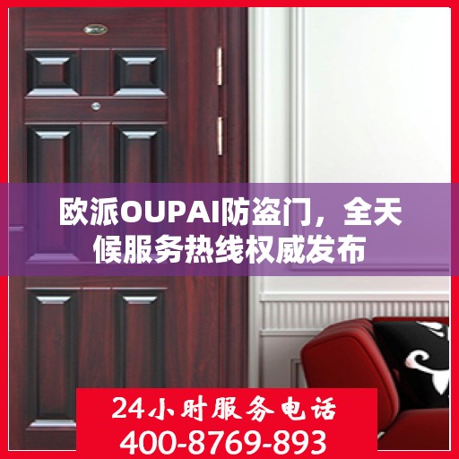 欧派OUPAI防盗门，全天候服务热线权威发布