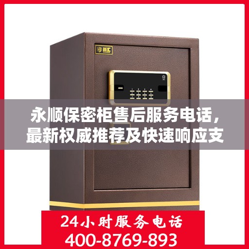 永顺保密柜售后服务电话，最新权威推荐及快速响应支持