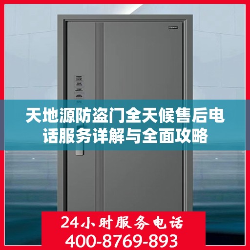 天地源防盗门全天候售后电话服务详解与全面攻略