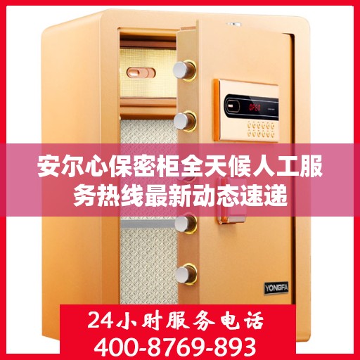 安尔心保密柜全天候人工服务热线最新动态速递