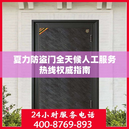 夏力防盗门全天候人工服务热线权威指南