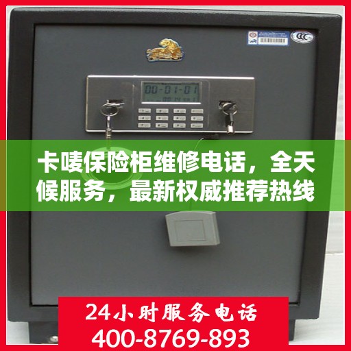 卡唛保险柜维修电话，全天候服务，最新权威推荐热线