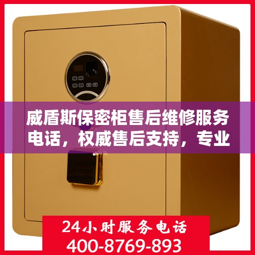威盾斯保密柜售后维修服务电话，权威售后支持，专业快速响应！