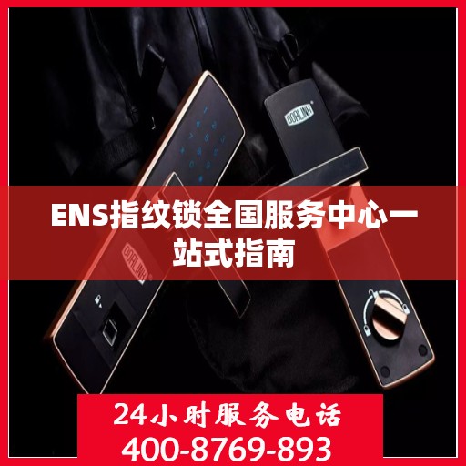 ENS指纹锁全国服务中心一站式指南