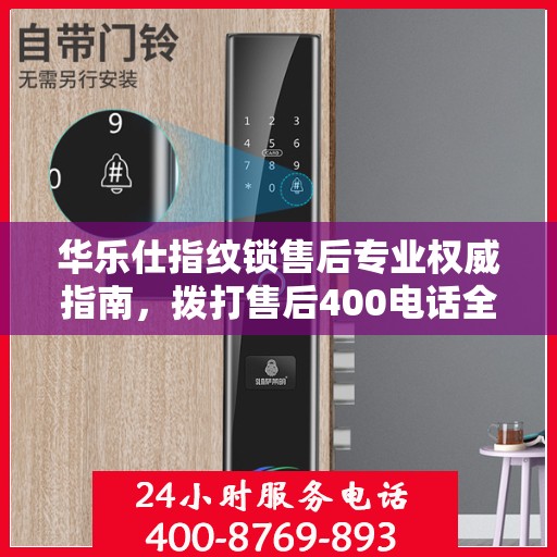 华乐仕指纹锁售后专业权威指南，拨打售后400电话全攻略