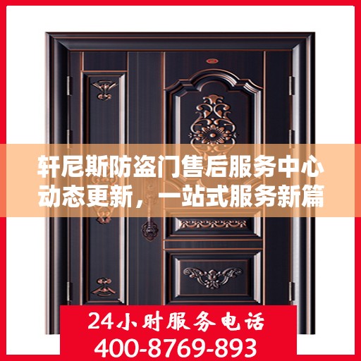 轩尼斯防盗门售后服务中心动态更新，一站式服务新篇章开启