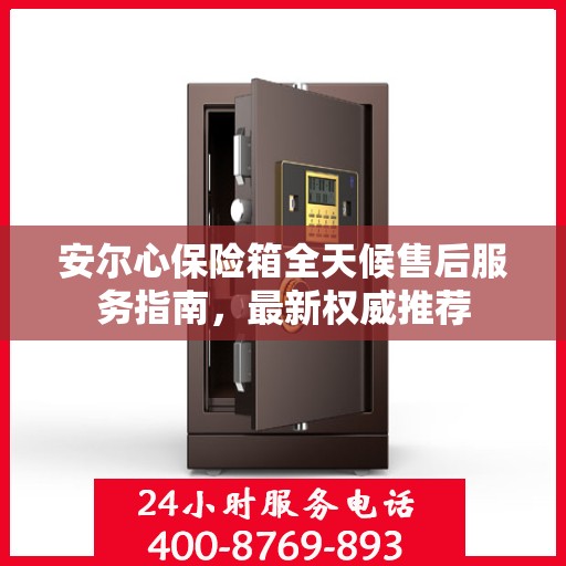安尔心保险箱全天候售后服务指南，最新权威推荐