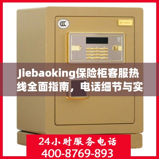 Jiebaoking保险柜客服热线全面指南，电话细节与实用攻略