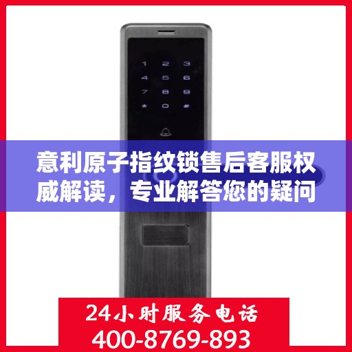 意利原子指纹锁售后客服权威解读，专业解答您的疑问与需求