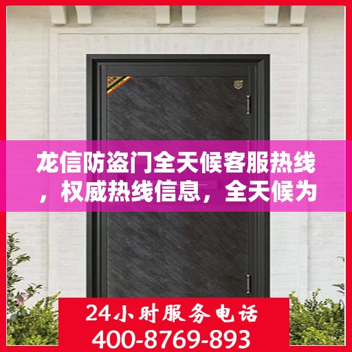 龙信防盗门全天候客服热线，权威热线信息，全天候为您服务