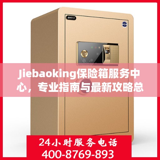 Jiebaoking保险箱服务中心，专业指南与最新攻略总览