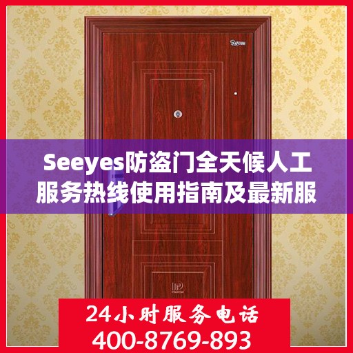 Seeyes防盗门全天候人工服务热线使用指南及最新服务攻略