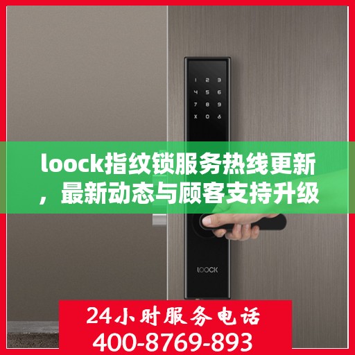 loock指纹锁服务热线更新，最新动态与顾客支持升级