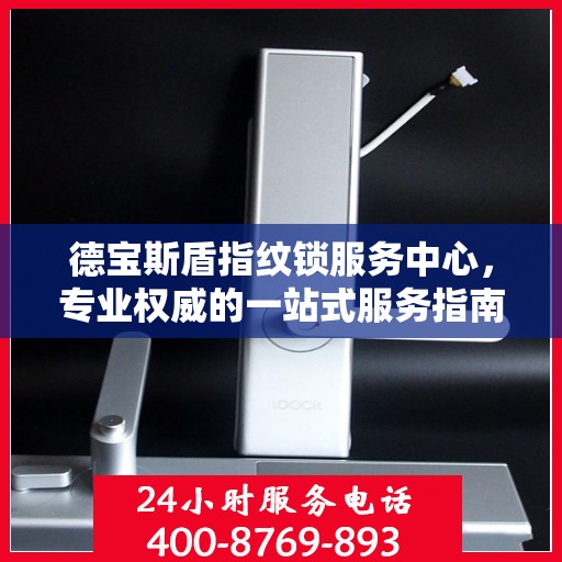 德宝斯盾指纹锁服务中心，专业权威的一站式服务指南